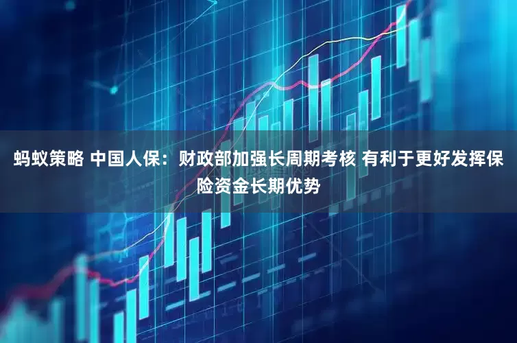 蚂蚁策略 中国人保：财政部加强长周期考核 有利于更好发挥保险资金长期优势