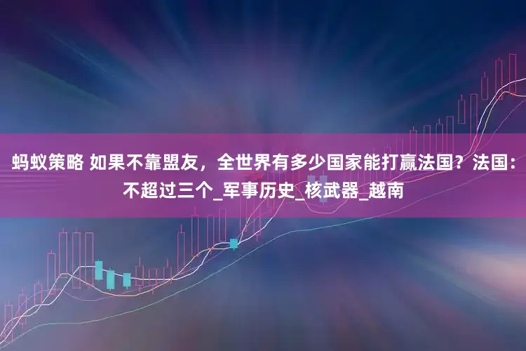 蚂蚁策略 如果不靠盟友，全世界有多少国家能打赢法国？法国：不超过三个_军事历史_核武器_越南