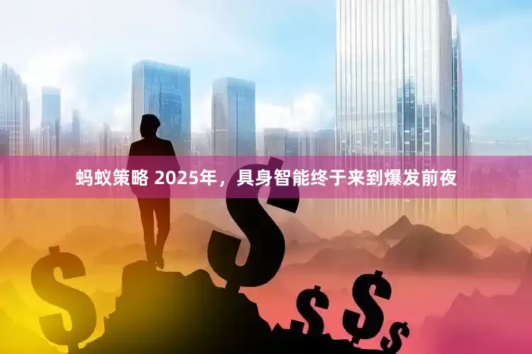 蚂蚁策略 2025年，具身智能终于来到爆发前夜
