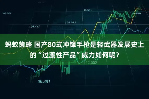 蚂蚁策略 国产80式冲锋手枪是轻武器发展史上的“过渡性产品”威力如何呢？