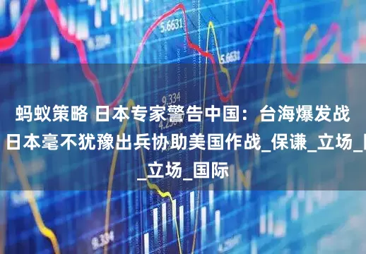 蚂蚁策略 日本专家警告中国：台海爆发战争，日本毫不犹豫出兵协助美国作战_保谦_立场_国际