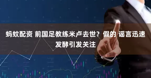 蚂蚊配资 前国足教练米卢去世？假的 谣言迅速发酵引发关注